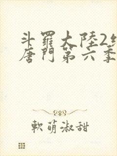 斗罗大陆2绝世唐门第六季动态漫