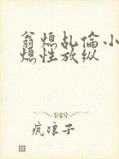 翁熄乩伦小说翁熄性放纵