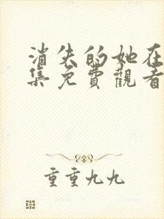 消失的她在线全集免费观看