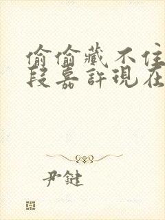 偷偷藏不住桑稚段嘉许现在免费观看