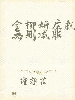 金柳妍床戏合集无删减版