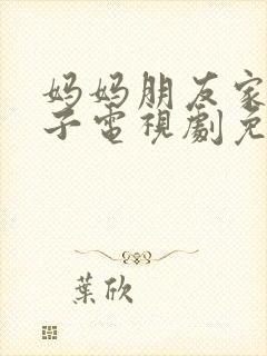 妈妈朋友家的儿子电视剧免费