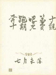 奔跑吧第十季第十期免费观看完整版