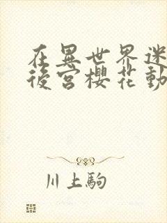 在异世界迷宫开后宫樱花动漫无删减版