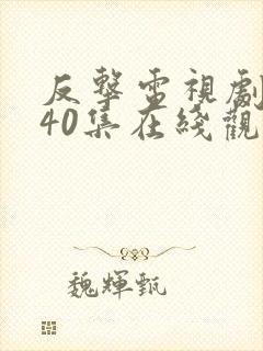 反击电视剧全集40集在线观看免费