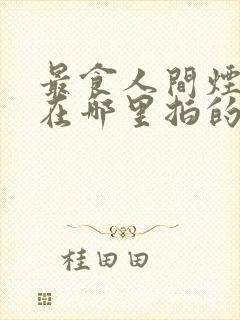 最食人间烟火色在哪里拍的