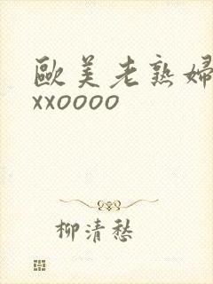 欧美老熟妇xxxxoooo