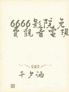 6666影院免费观看电视剧大全
