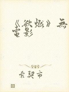 《欲燃》无删减电影