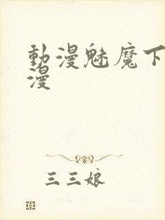 动漫魅魔下裸动漫