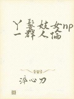 丫鬟妓女np被一群人伦