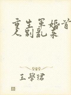 重生军婚首长大人别乱来