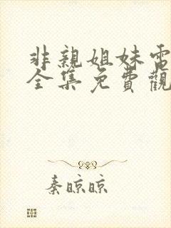 非亲姐妹电视剧全集免费观看封面