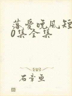 落爱晚风短剧60集全集