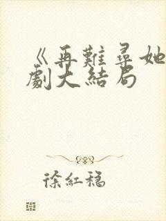 《再难寻她》短剧大结局