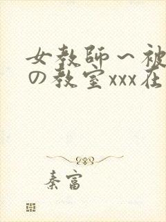 女教师～被淫辱の教室xxx在线观看
