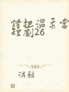 错把温柔当情深短剧26封面