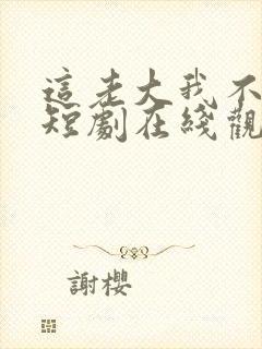 这老大我不当了短剧在线观看