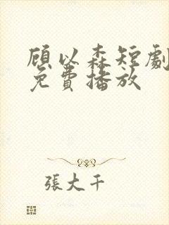 顾以森短剧全集免费播放