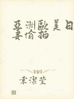 亚洲欧美日韩人妻偷拍