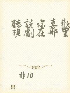 听说你喜欢我电视剧在哪里可以看