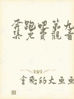 奔跑吧第九季全集免费观看完整版