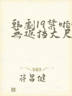 韩剧19禁啪啪无遮挡大尺度剧