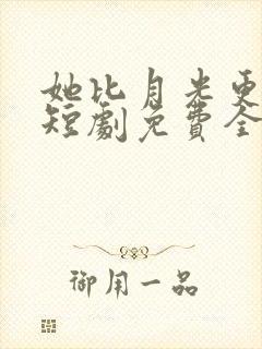 她比月光更耀眼短剧免费全集观看