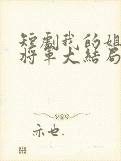 短剧我的姐姐是将军大结局