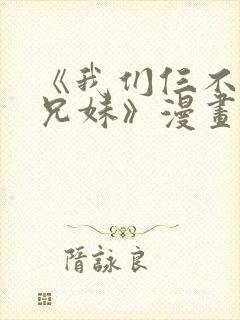 《我们仨不是亲兄妹》漫画在线观看