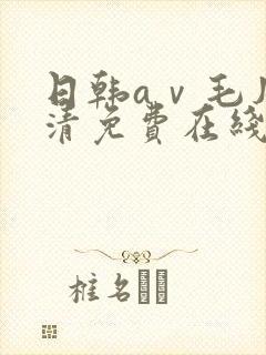 日韩aⅴ毛片高清免费在线观看