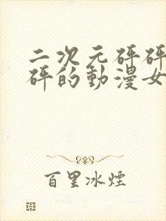 二次元砰砰砰砰砰的动漫女神