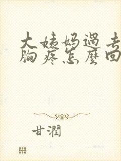 大姨妈过去几天胸疼怎么回事