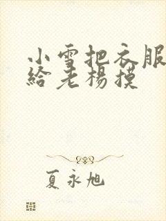 小雪把衣服解开给老杨摸