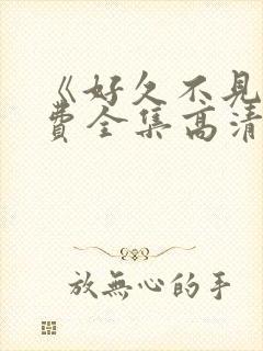 《好久不见》免费全集高清在线观看