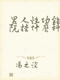 男人性功能到医院挂什么科