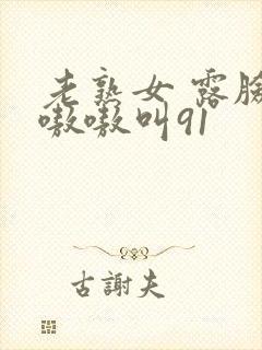 老熟女 露脸 嗷嗷叫91