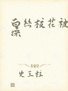 白丝校花被我狂操