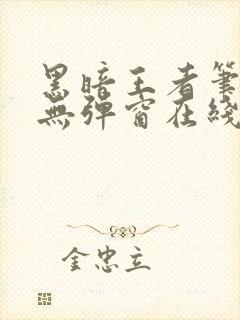 黑暗王者笔趣阁无弹窗在线阅读