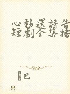 心动还请告诉我短剧全集播放