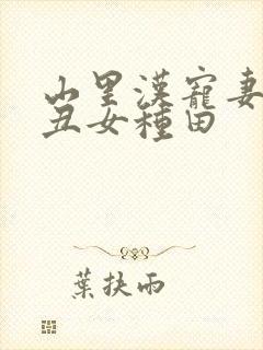 山里汉宠妻无度丑女种田