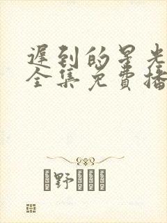 迟到的星光短剧全集免费播放