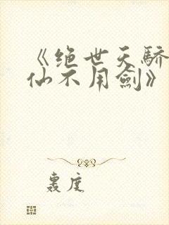 《绝世天骄剑·仙不用剑》