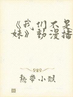 《我们不是亲兄妹》动漫播放在线观看