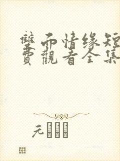 双面情缘短剧免费观看全集高清版