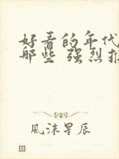 好看的年代剧有哪些 强烈推荐的