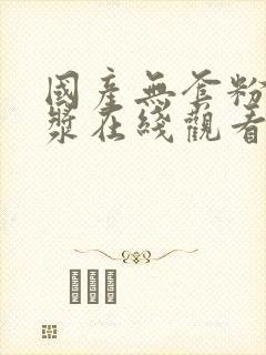 国产无套粉嫩白浆在线观看