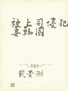 被上司侵犯的人妻韩国