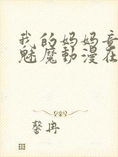 我的妈妈竟然是魅魔动漫在线看