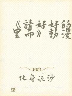 《请好好的疼爱里面》动漫免费观看